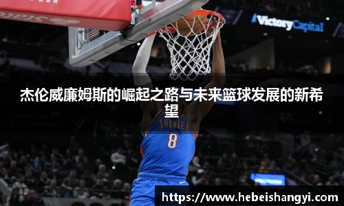 杰伦威廉姆斯的崛起之路与未来篮球发展的新希望