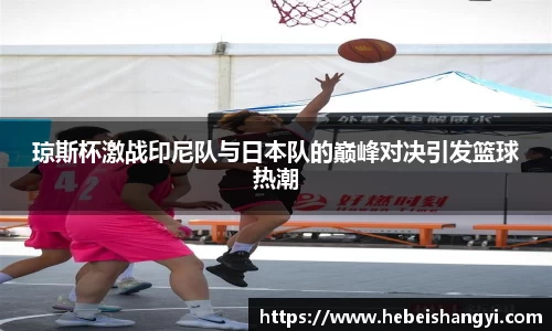 琼斯杯激战印尼队与日本队的巅峰对决引发篮球热潮
