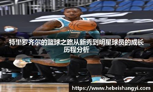 特里罗齐尔的篮球之路从新秀到明星球员的成长历程分析