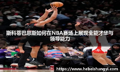 斯科蒂巴恩斯如何在NBA赛场上展现全能才华与领导能力