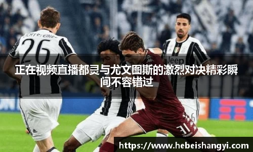 正在视频直播都灵与尤文图斯的激烈对决精彩瞬间不容错过